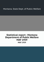 Statistical report - Montana Department of Public Welfare. MAY 1959