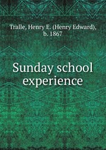 Sunday school experience книга Tralle, Henry E. (Henry Edward), b