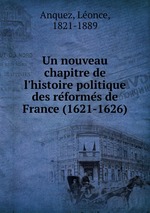 Обложка книги Un nouveau chapitre de l`histoire politique des reformes de France (1621-1626) Обложка книги Un nouveau chapitre de l`histoire politique des reformes de France (1621-1626)