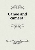 Canoe and camera: книга Steele, Thomas Sedgwick, 1845-1903.