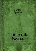 The Arab Horse. Год издания: 2005 Издатель: Книга по требованию