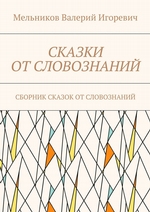 СКАЗКИ ОТ СЛОВОЗНАНИЙ. СБОРНИК СКАЗОК ОТ СЛОВОЗНАНИЙ СКАЗКИ ОТ СЛОВОЗНАНИЙ. СБОРНИК СКАЗОК ОТ СЛОВОЗНАНИЙ