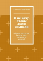 Я не хочу, чтобы люди унывали. Сборник рассказов, сказок, пьес, сценариев, статей Я не хочу, чтобы люди унывали. Сборник рассказов, сказок, пьес, сценариев, статей