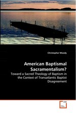 American Baptismal Sacramentalism?. Toward a Sacred Theology of Baptism in the Context of Transatlantic Baptist Disagreement