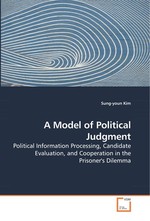 A Model of Political Judgment. Political Information Processing, Candidate Evaluation, and Cooperation in the Prisoners Dilemma