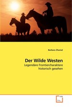 Der Wilde Westen. Legendaere Frontiercharaktere historisch gesehen