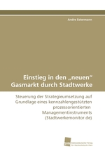 Einstieg in den„neuen“ Gasmarkt durch Stadtwerke. Steuerung der Strategieumsetzung auf Grundlage eines kennzahlengestuetzten prozessorientierten Managementinstruments (Stadtwerkemonitor.de)