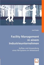 Facility Management in einem Industrieunternehmen. Aufbau und Anwendung eines FM-Systems im Mittelstand