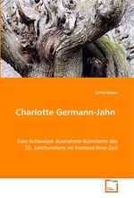 Charlotte Germann-Jahn. Eine Schweizer Ausnahme-Kuenstlerin des 20. Jahrhunderts im Kontext ihrer Zeit