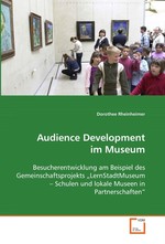 Audience Development im Museum. Besucherentwicklung am Beispiel des Gemeinschaftsprojekts„LernStadtMuseum – Schulen und lokale Museen in Partnerschaften“