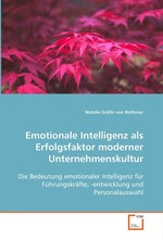 Emotionale Intelligenz als Erfolgsfaktor moderner Unternehmenskultur. Die Bedeutung emotionaler Intelligenz fuer Fuehrungskraefte, -entwicklung und Personalauswahl