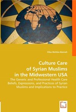 Culture Care of Syrian Muslims in the Midwestern USA. The Generic and Professional Health Care Beliefs, Expressions, and Practices of Syrian Muslims and Implications to Practice