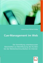 Cue-Management im Web. Die Vermittlung unterbewusster Botschaften zur Beeinflussung des Kunden bei der Markenkommunikation im Internet