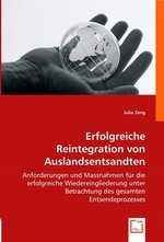 Erfolgreiche Reintegration von Auslandsentsandten. Anforderungen und Massnahmen fuer die erfolgreiche Wiedereingliederung unter Betrachtung des gesamten Entsendeprozesses