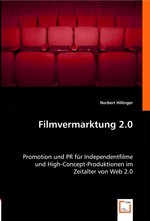Filmvermarktung 2.0. Promotion und PR fuer Independentfilme und High-Concept-Produktionen im Zeitalter von Web 2.0