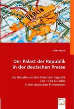 Der Palast der Republik in der deutschen Presse. Die Debatte um den Palast der Republik von 1974 bis 2003 in den deutschen Printmedien