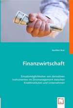 Finanzwirtschaft. Einsatzmoeglichkeiten von derivativen Instrumenten im Zinsmanagement zwischen Kreditinstituten und Unternehmen