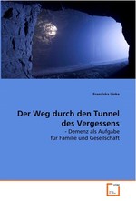 Der Weg durch den Tunnel des Vergessens -. Demenz als Aufgabe fuer Familie und Gesellschaft