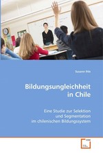 Bildungsungleichheit in Chile. Eine Studie zur Selektion und Segmentation im chilenischen Bildungssystem