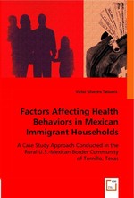 Factors Affecting Health Behaviors in Mexican Immigrant Households. A Case Study Approach Conducted in the Rural U.S.-Mexican Border Community of Tornillo, Texas