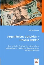 Argentiniens Schulden - Odious Debts?. Eine kritische Analyse der waehrend der Militaerdiktatur 1976-83 aufgenommenen Auslandsschulden