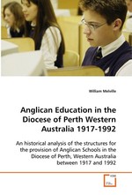 Anglican Education in the Diocese of Perth Western Australia 1917-1992. An historical analysis of the structures for the provision of Anglican Schools in the Diocese of Perth, Western Australia between 1917 and 1992
