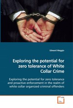 Exploring the potential for zero tolerance of White Collar Crime. Exploring the potential for zero tolerance and proactive enforcement in the realm of white collar organized criminal offenders