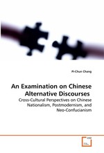 An Examination on Chinese Alternative Discourses. Cross-Cultural Perspectives on Chinese Nationalism, Postmodernism, and Neo-Confucianism