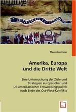 Amerika, Europa und die Dritte Welt. Eine Untersuchung der Ziele und Strategien europaeischer und US-amerikanischer Entwicklungspolitik nach Ende des Ost-West-Konflikts