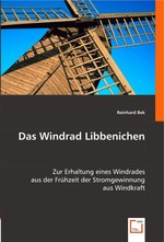 Das Windrad Libbenichen. Zur Erhaltung eines Windrades aus der Fruehzeit der Stromgewinnung aus Windkraft