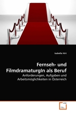 Fernseh- und FilmdramaturgIn als Beruf. Anforderungen, Aufgaben und Arbeitsmoeglichkeiten in Oesterreich