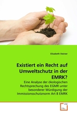 Existiert ein Recht auf Umweltschutz in der EMRK?. Eine Analyse der oekologischen Rechtsprechung des EGMR unter besonderer Wuerdigung der Immissionsschutznorm Art 8 EMRK