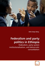 Federalism and party politics in Ethiopia. Federalism, party system institutionalisation, and democratic consolidation