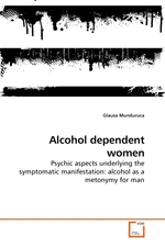 Alcohol dependent women. Psychic aspects underlying the symptomatic manifestation: alcohol as a metonymy for man