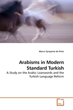 Arabisms in Modern Standard Turkish. A Study on the Arabic Loanwords and the Turkish Language Reform