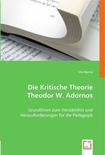 Die Kritische Theorie Theodor W. Adornos. Grundlinien zum Verstaendnis und Herausforderungen fuer die Paedagogik