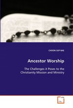 Ancestor Worship. The Challenges it Poses to the Christianity Mission and Ministry