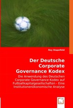 Der Deutsche Corporate Governance Kodex. Die Anwendung des Deutschen Corporate Governance Kodex auf Fussballkapitalgesellschaften - Eine Institutionenoekonomische Analyse