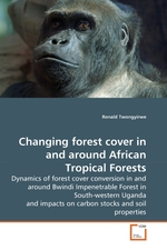 Changing forest cover in and around African Tropical Forests. Dynamics of forest cover conversion in and around Bwindi Impenetrable Forest in South-western Uganda and impacts on carbon stocks and soil properties