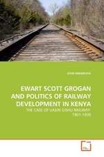 EWART SCOTT GROGAN AND POLITICS OF RAILWAY DEVELOPMENT IN KENYA. THE CASE OF UASIN GISHU RAILWAY: 1901-1930