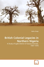 British Colonial Legacies in Northern Nigeria. A Study of Igabi District of Zazzau Emirate, 1907-1976