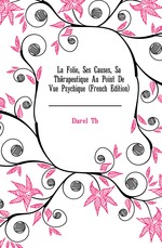 La Folie, Ses Causes, Sa Thrapeutique Au Point De Vue Psychique (French Edition)