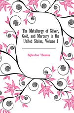 The Metallurgy of Silver, Gold, and Mercury in the United States, Volume 1