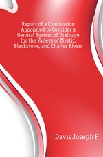 Report of a Commission Appointed to Consider a General System of Drainage for the Valleys of Mystic, Blackstone, and Charles Rivers