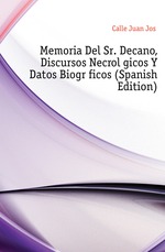 Memoria Del Sr. Decano, Discursos Necrolgicos Y Datos Biogrficos (Spanish Edition)