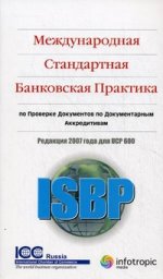 Международная стандартная банковская практика проверки документов по документарным аккредитивам, редакция 2007 г. для UCP 600 – ISBP 2007