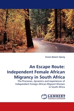 An Escape Route: Independent Female African Migrancy in South Africa. The Processes, dynamics and experiences of Independent Foreign African Migrant Women in South Africa