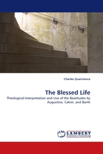 The Blessed Life. Theological Interpretation and Use of the Beatitudes by Augustine, Calvin, and Barth