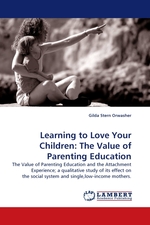 Learning to Love Your Children: The Value of Parenting Education. The Value of Parenting Education and the Attachment Experience; a qualitative study of its effect on the social system and single,low-income mothers
