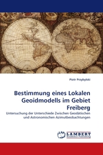 Bestimmung eines Lokalen Geoidmodells im Gebiet Freiberg. Untersuchung der Unterschiede Zwischen Geod?tischen und Astronomischen Azimutbeobachtungen